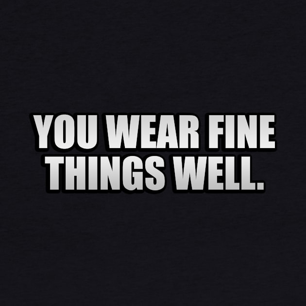 You Wear Fine Things Well by It'sMyTime